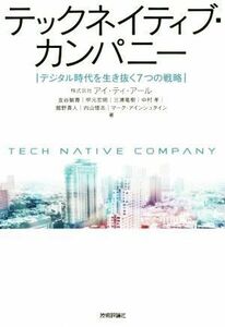 テックネイティブ・カンパニー デジタル時代を生き抜く７つの戦略／金谷敏尊(著者),甲元宏明(著者),三浦竜樹(著者),中村孝(著者),舘野真人(