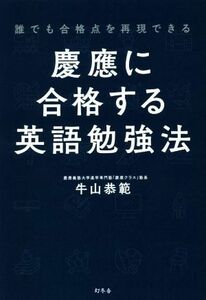 慶應に合格する英語勉強法 誰でも合格点を再現できる／牛山恭範(著者)