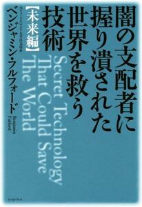 闇の支配者に握り潰された世界を救う技術　未来編／ベンジャミン・フルフォード(著者)