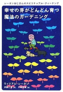 幸せの芽がどんどん育つ魔法のガーデニング レーネンおじさんのスピリチュアル・ティーチング 超★スピ／ウィリアムレーネン【著】，伊藤仁