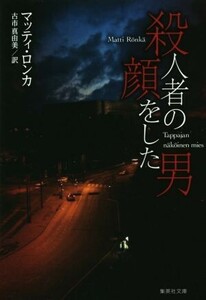 殺人者の顔をした男 集英社文庫／マッティ・ロンカ(著者),古市真由美(訳者)