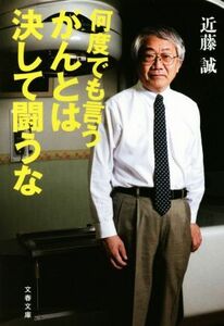 何度でも言う　がんとは決して闘うな 文春文庫／近藤誠(著者)