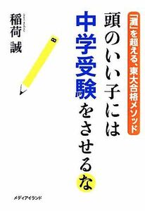 頭のいい子には中学受験をさせるな 「灘」を超える、東大合格メソッド／稲荷誠【著】