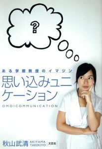 思い込みュニケーション ある学際教授のイマジン／秋山武清【著】