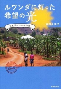 ルワンダに灯った希望の光 久美子のバナナ和紙／津田久美子(著者)