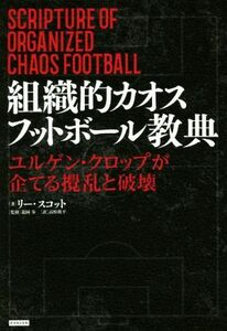 組織的カオスフットボール教典 ユルゲン・クロップが企てる攪乱と破壊／リー・スコット(著者),高野鉄平(訳者),龍岡歩(監修)