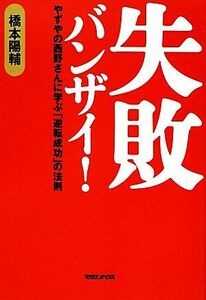 失敗バンザイ！　やずやの西野さんに学ぶ「逆転成功」の法則 橋本陽輔／著