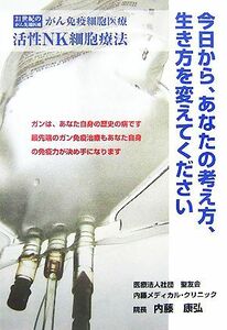 今日から、あなたの考え方、生き方を変えてください ２１世紀のガン先端治療　ガン免疫細胞医療　活性ＮＫ細胞療法／内藤康弘【著】