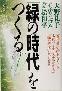 「緑の時代」をつくる／天野礼子(著者),Ｃ．Ｗ．ニコル(著者),立松和平(著者)