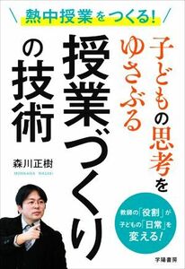 熱中授業をつくる！子どもの思考をゆさぶる授業づくりの技術 教師の「役割」が子どもの「日常」を変える！／森川正樹(著者)