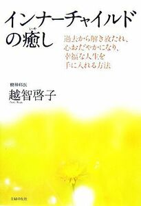 インナーチャイルドの癒し 過去から解き放たれ、心おだやかになり、幸福な人生を手に入れる方法／越智啓子【著】