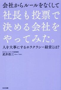 会社からルールをなくして　社長も投票で決める会社をやってみた。 人を大事にするホラクラシー経営とは？／武井浩三(著者)