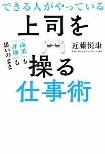 できる人がやっている上司を操る仕事術 「成果」も「評価」も思いのまま／近藤悦康(著者)