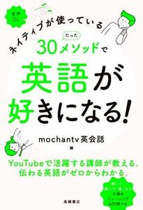 ネイティブが使っているたった３０メソッドで英語が好きになる！／ｍｏｃｈａｎｔｖ英会話(編者)