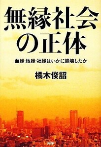 無縁社会の正体 血縁・地縁・社縁はいかに崩壊したか／橘木俊詔【著】