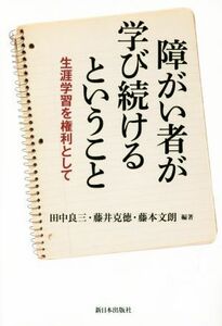 障がい者が学び続けるということ 生涯学習を権利として／田中良三,藤井克徳,藤本文朗