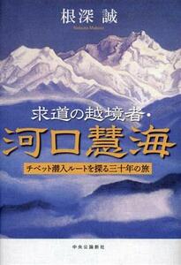 求道の越境者・河口慧海 チベット潜入ルートを探る三十年の旅／根深誠(著者)