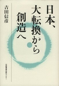 日本、大転換から創造へ／吉田信彦(著者)