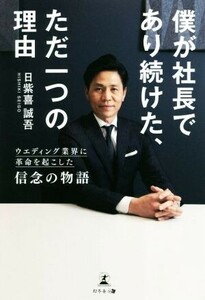 僕が社長であり続けた、ただ一つの理由 ウエディング業界に革命を起こした信念の物語／日紫喜誠吾(著者)