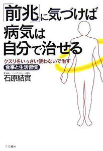 「前兆」に気づけば病気は自分で治せる クスリをいっさい使わないで治す食事と生活習慣／石原結實(著者)