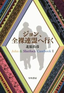 ジョン、全裸連盟へ行く Ｊｏｈｎ　＆　Ｓｈｅｒｌｏｃｋ　Ｃａｓｅｂｏｏｋ　１ 文庫ＪＡ／北原尚彦(著者)