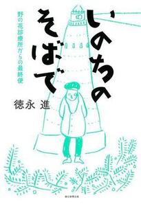 いのちのそばで 野の花診療所からの最終便／徳永進(著者)