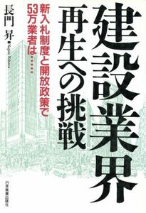 建設業界再生への挑戦 新入札制度と開放政策で５３万業者は…／長門昇(著者)