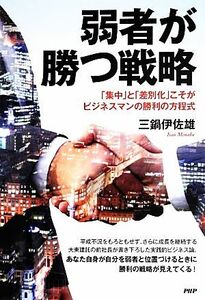 弱者が勝つ戦略 「集中」と「差別化」こそがビジネスマンの勝利の方程式／三鍋伊佐雄【著】