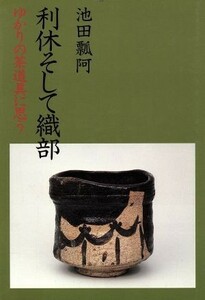 利休そして織部 ゆかりの茶道具に思う／池田瓢阿【著】