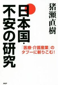 日本国・不安の研究 「医療・介護産業」のタブーに斬りこむ！／猪瀬直樹(著者)