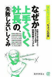 なぜか上手くいく社長の、「失敗しない」しくみ 大振りで狙う勝ちより負けをなくす経営　困難突破マニュアル／溝井伸彰【著】