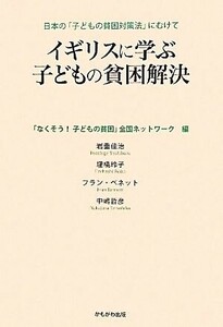 イギリスに学ぶ子どもの貧困解決 日本の「子どもの貧困対策法」にむけて／「なくそう！子どもの貧困」全国ネットワーク【編】，岩重佳治，