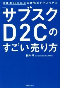 「サブスクＤ２Ｃ」のすごい売り方 利益率８０％以上の最強ビジネスモデル／新井亨(著者)