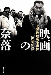 映画の奈落 北陸代理戦争事件／伊藤彰彦(著者)