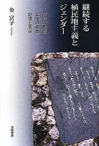 継続する植民地主義とジェンダー 「国民」概念・女性の身体・記憶と責任／金富子【著】