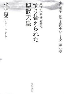 すり替えられた聖武天皇(１) 八世紀-盛唐時代 小林惠子日本古代史シリーズ第８巻／小林惠子【著】