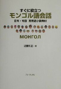 すぐに役立つモンゴル語会話 日モ・モ日常用語小辞典付／近藤和正(著者)