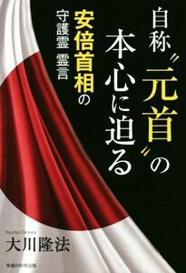 自称“元首”の本心に迫る 安倍首相の守護霊霊言 ＯＲ　ＢＯＯＫＳ／大川隆法(著者)