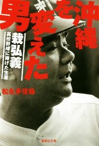 沖縄を変えた男 栽弘義　高校野球に捧げた生涯 集英社文庫／松永多佳倫(著者)