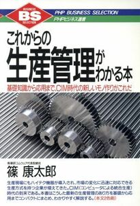 これからの生産管理がわかる本 基礎知識から応用まで、ＣＩＭ時代の新しいモノ作りがこれだ ＰＨＰビジネス選書／篠康太郎【著】