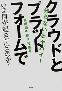 クラウドとプラットホームでいま何が起きているのか？ 知らないとヤバイ！／西田宗千佳，神尾寿【著】