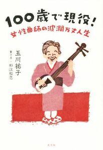 １００歳で現役！ 女性曲師の波瀾万丈人生／玉川祐子(著者),杉江松恋(著者)