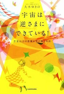 宇宙は逆さまにできている！ 想像以上の恩寵を受け取る方法／大木ゆきの(著者)