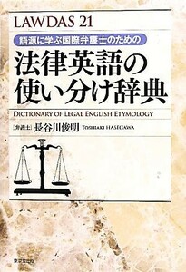 法律英語の使い分け辞典 語源に学ぶ国際弁護士のための ＬＡＷＤＡＳ２１／長谷川俊明【著】