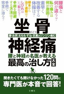 坐骨神経痛　腰と神経の名医が教える最高の治し方大全 聞きたくても聞けなかった１２０問に専門医が本音で回答！／文響社(編者)