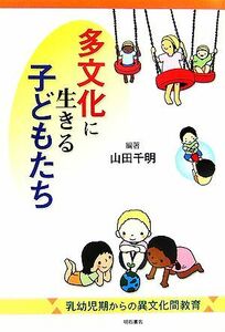 多文化に生きる子どもたち 乳幼児期からの異文化間教育／山田千明【編著】