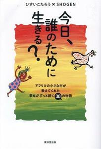 今日、誰のために生きる？ アフリカの小さな村が教えてくれた幸せがずっと続く３０の物語／ひすいこたろう(著者),ＳＨＯＧＥＮ(著者)