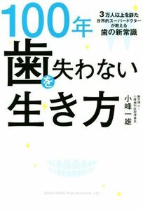 １００年歯を失わない生き方 ３万人以上を診た世界的スーパードクターが教える歯の新常識／小峰一雄(著者)