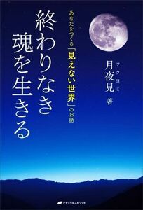 終わりなき魂を生きる　あなたをつくる「見えない世界」のお話／月夜見(著者)