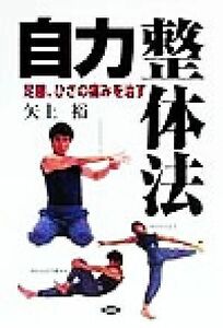 足腰、ひざの痛みを治す自力整体法 足腰、ひざの痛みを治す 健康双書／矢上裕(著者)